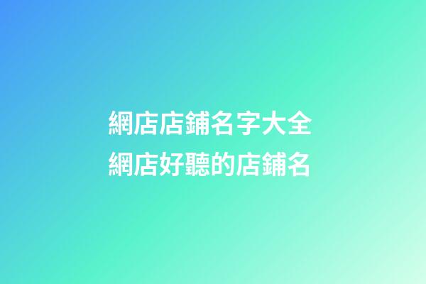 網店店鋪名字大全 網店好聽的店鋪名-第1張-店鋪起名-玄機派